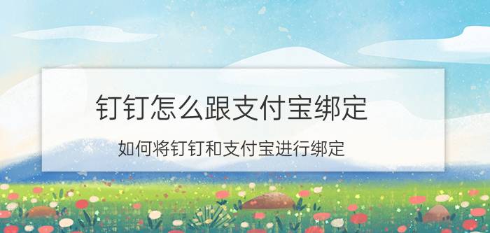 钉钉怎么跟支付宝绑定 如何将钉钉和支付宝进行绑定